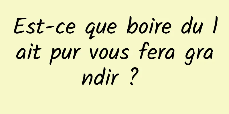 Est-ce que boire du lait pur vous fera grandir ? 