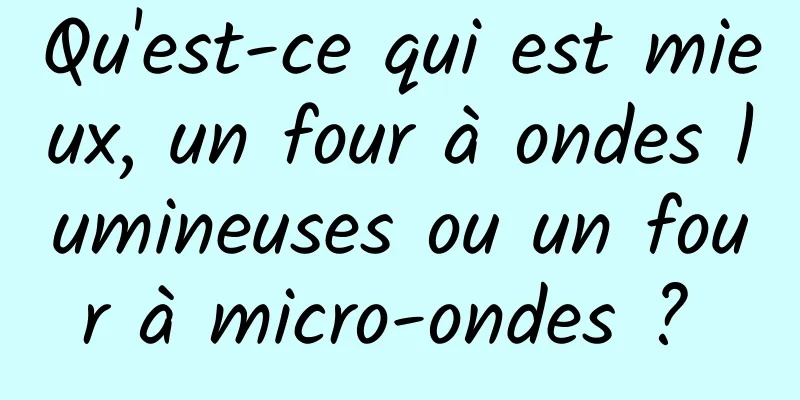 Qu'est-ce qui est mieux, un four à ondes lumineuses ou un four à micro-ondes ? 