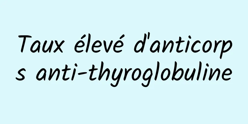 Taux élevé d'anticorps anti-thyroglobuline