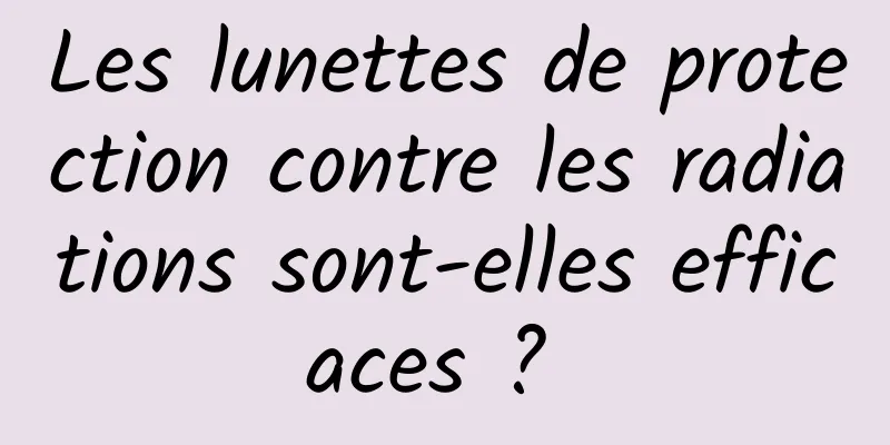 Les lunettes de protection contre les radiations sont-elles efficaces ? 