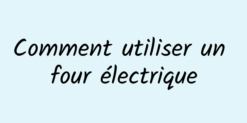 Comment utiliser un four électrique