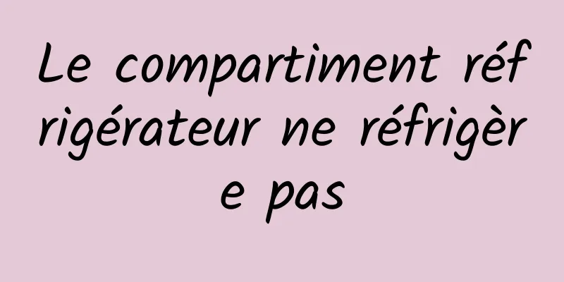 Le compartiment réfrigérateur ne réfrigère pas