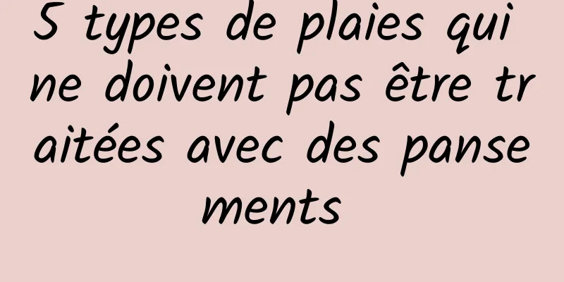 5 types de plaies qui ne doivent pas être traitées avec des pansements 