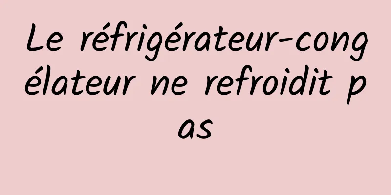 Le réfrigérateur-congélateur ne refroidit pas