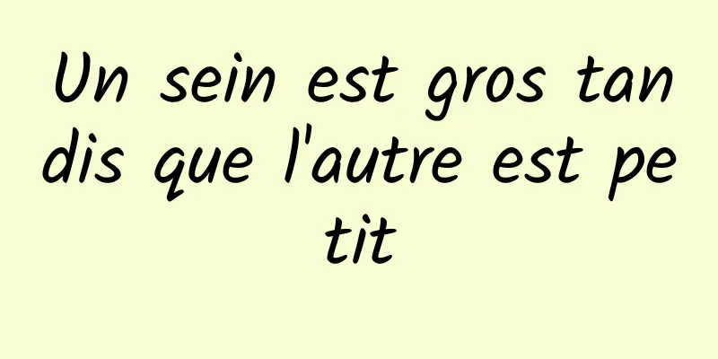 Un sein est gros tandis que l'autre est petit