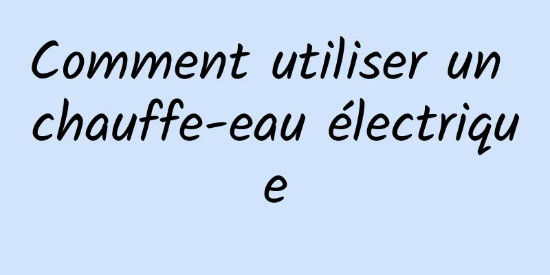 Comment utiliser un chauffe-eau électrique