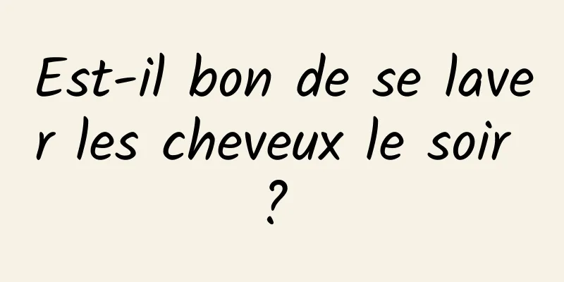 Est-il bon de se laver les cheveux le soir ? 