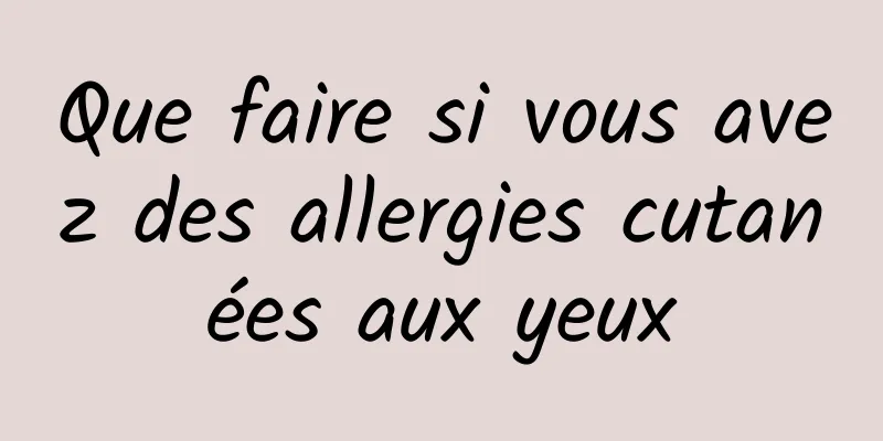 Que faire si vous avez des allergies cutanées aux yeux