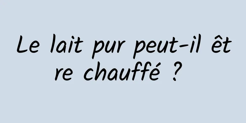 Le lait pur peut-il être chauffé ? 