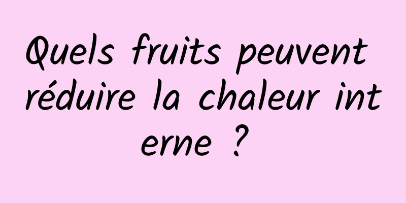 Quels fruits peuvent réduire la chaleur interne ? 