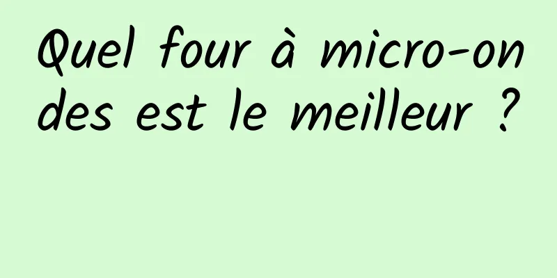 Quel four à micro-ondes est le meilleur ? 