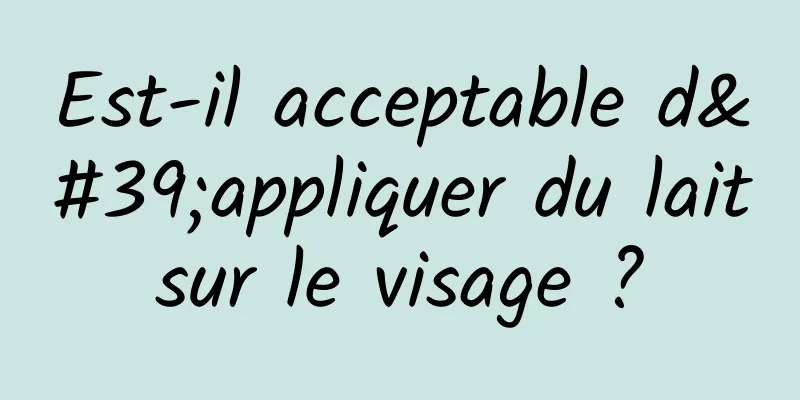 Est-il acceptable d'appliquer du lait sur le visage ? 