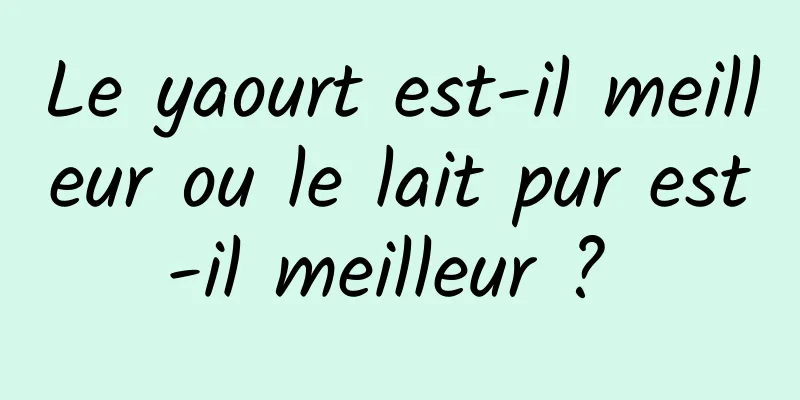 Le yaourt est-il meilleur ou le lait pur est-il meilleur ? 