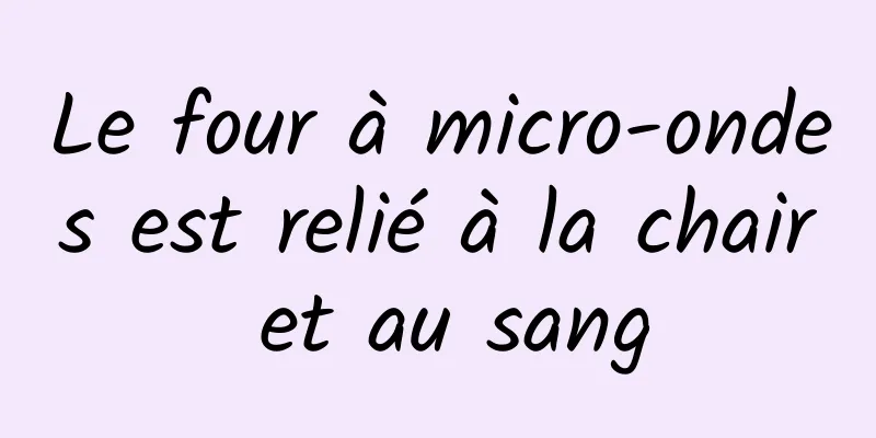 Le four à micro-ondes est relié à la chair et au sang