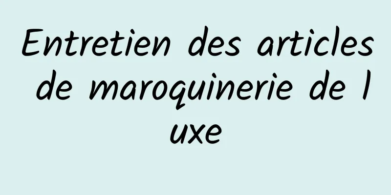 Entretien des articles de maroquinerie de luxe