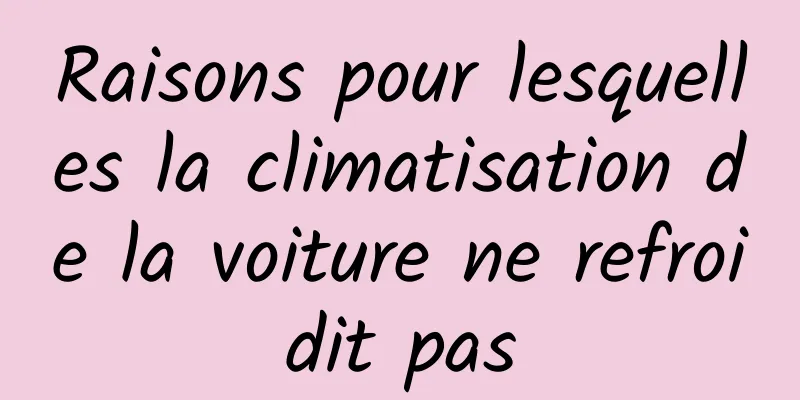 Raisons pour lesquelles la climatisation de la voiture ne refroidit pas