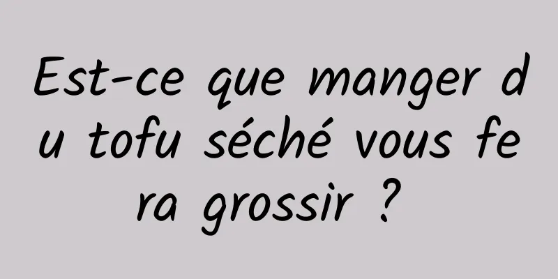 Est-ce que manger du tofu séché vous fera grossir ? 