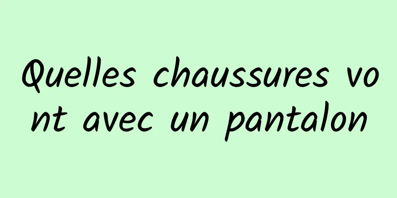 Quelles chaussures vont avec un pantalon