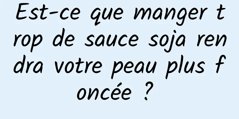 Est-ce que manger trop de sauce soja rendra votre peau plus foncée ? 