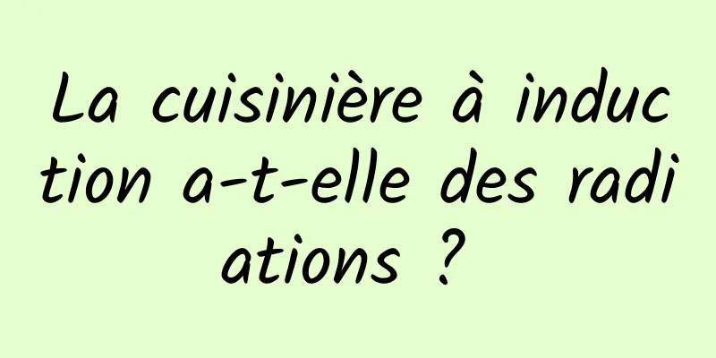 La cuisinière à induction a-t-elle des radiations ? 