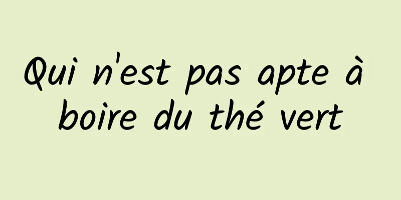 Qui n'est pas apte à boire du thé vert