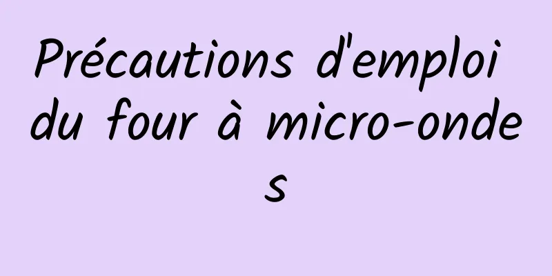 Précautions d'emploi du four à micro-ondes