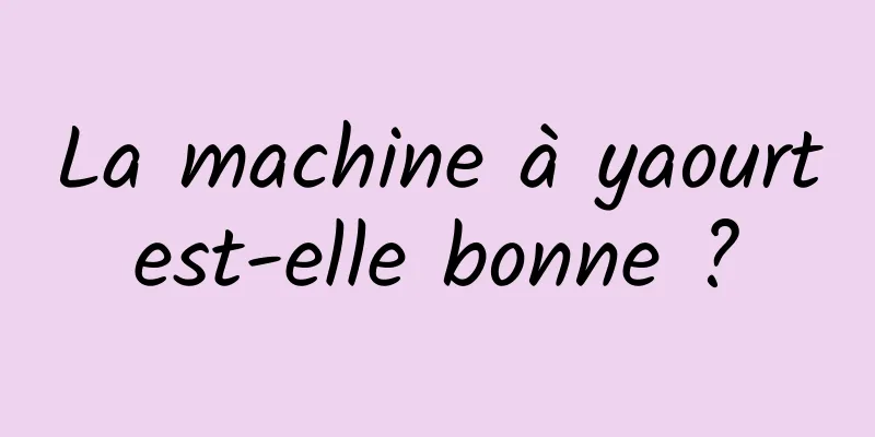 La machine à yaourt est-elle bonne ? 