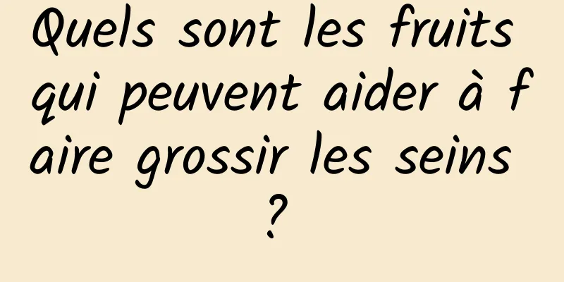 Quels sont les fruits qui peuvent aider à faire grossir les seins ? 