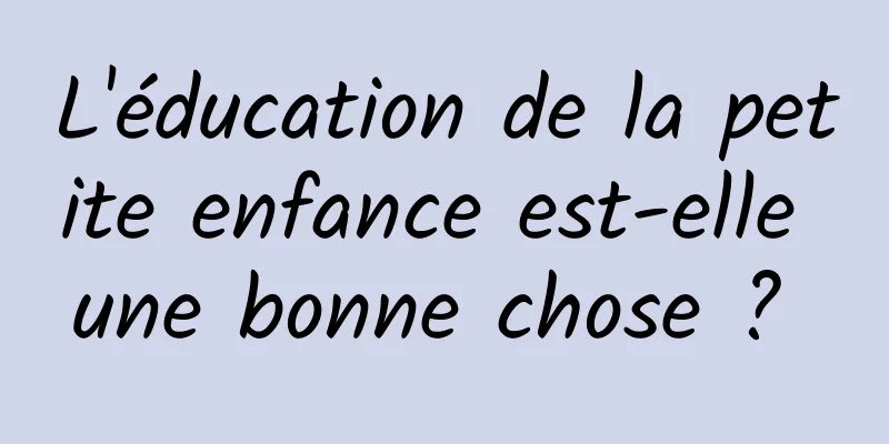 L'éducation de la petite enfance est-elle une bonne chose ? 