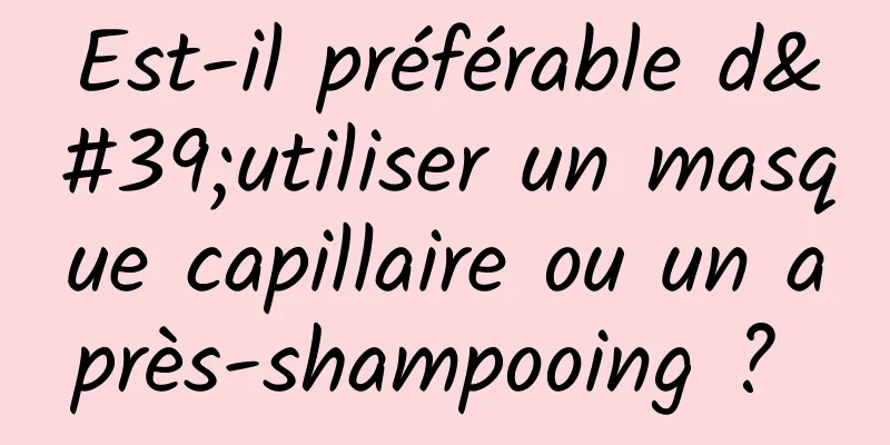 Est-il préférable d'utiliser un masque capillaire ou un après-shampooing ? 