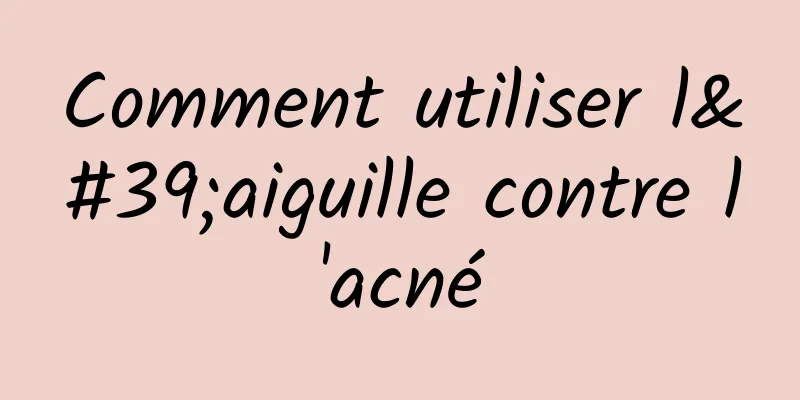 Comment utiliser l'aiguille contre l'acné