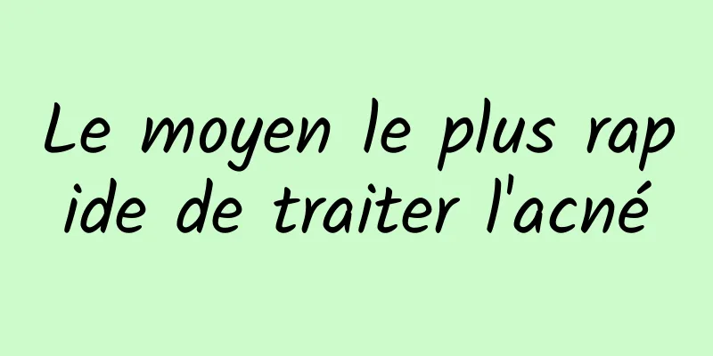 Le moyen le plus rapide de traiter l'acné