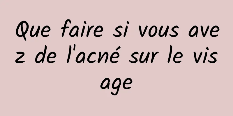 Que faire si vous avez de l'acné sur le visage