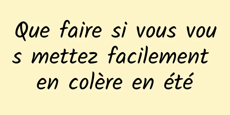 Que faire si vous vous mettez facilement en colère en été