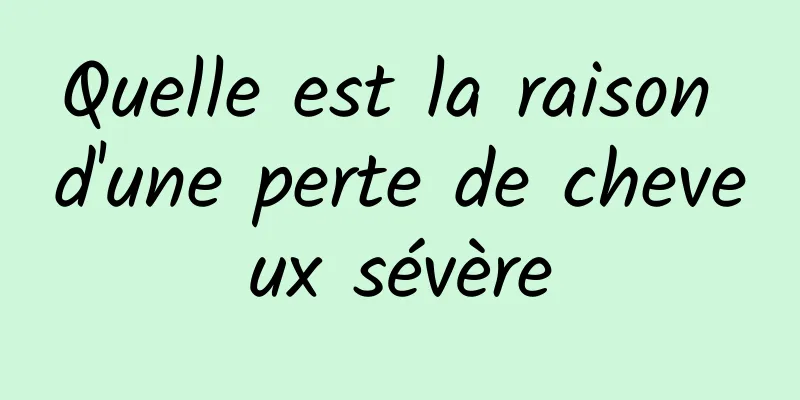 Quelle est la raison d'une perte de cheveux sévère