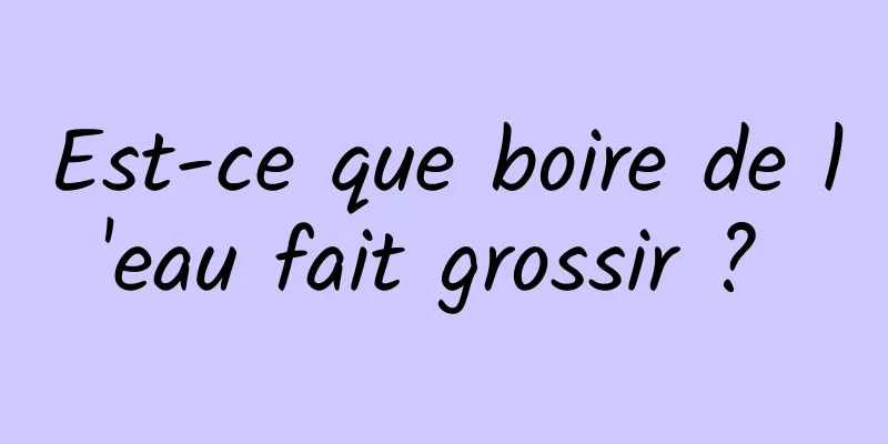 Est-ce que boire de l'eau fait grossir ? 