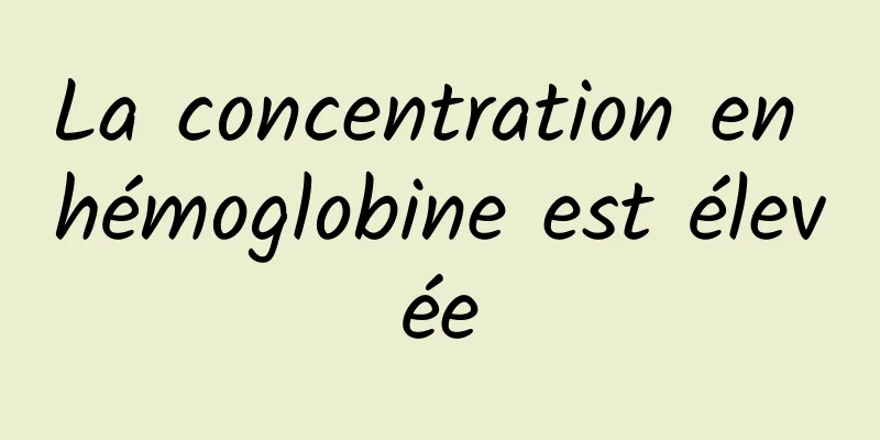 La concentration en hémoglobine est élevée