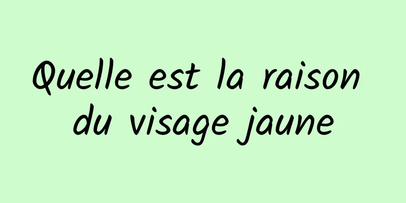 Quelle est la raison du visage jaune