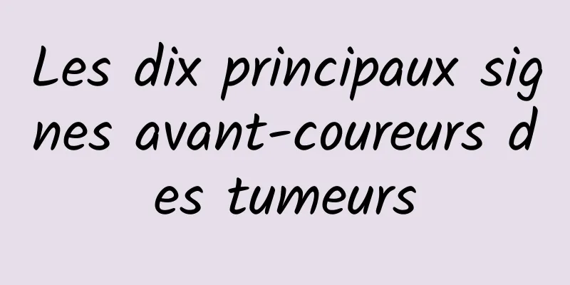 Les dix principaux signes avant-coureurs des tumeurs