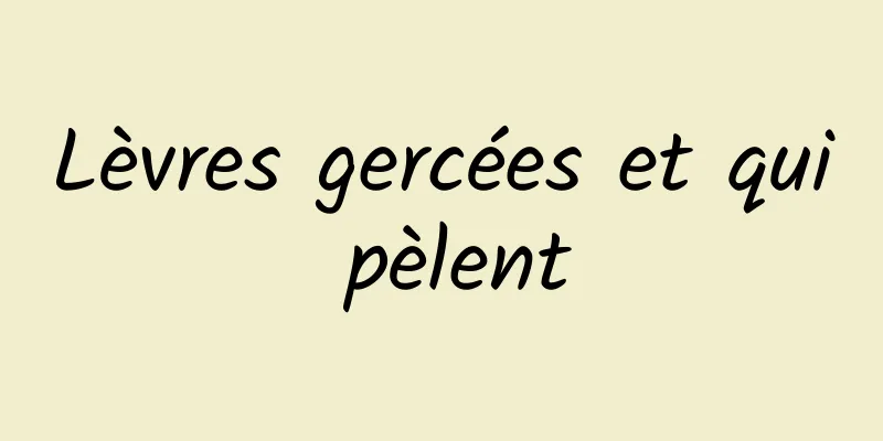 Lèvres gercées et qui pèlent