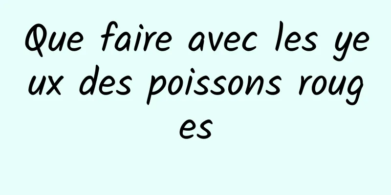 Que faire avec les yeux des poissons rouges