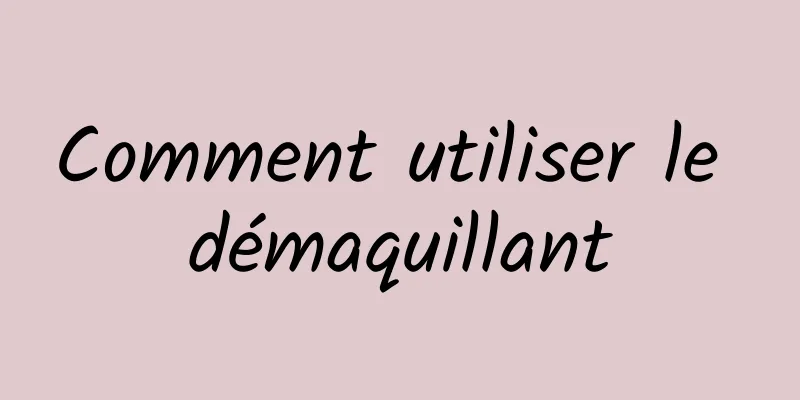 Comment utiliser le démaquillant