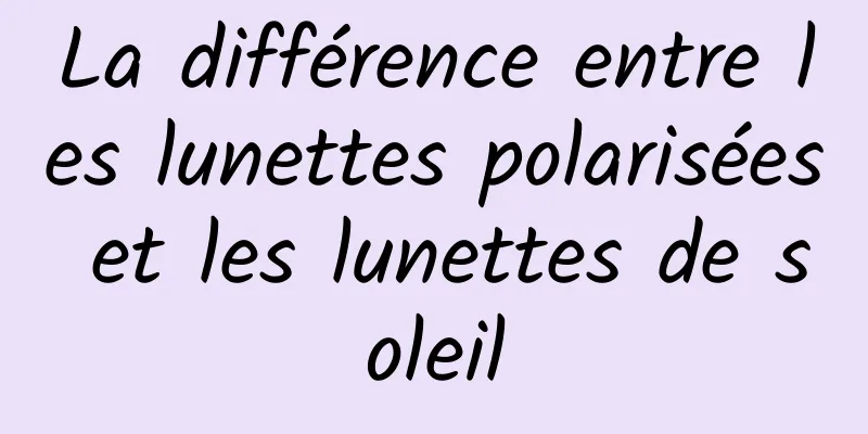 La différence entre les lunettes polarisées et les lunettes de soleil