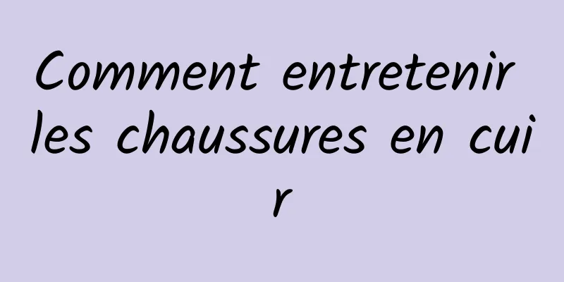 Comment entretenir les chaussures en cuir