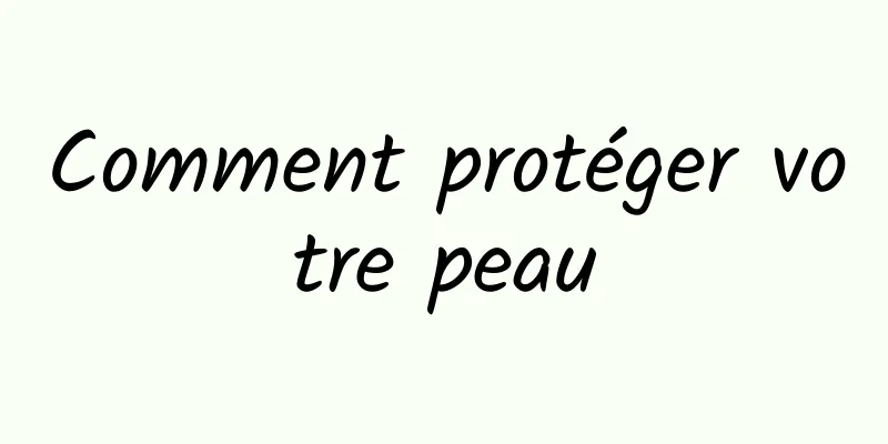 Comment protéger votre peau