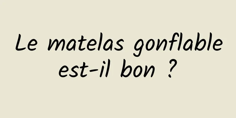 Le matelas gonflable est-il bon ? 