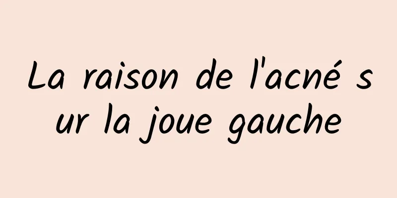 La raison de l'acné sur la joue gauche