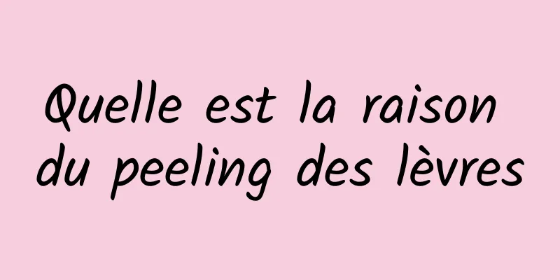 Quelle est la raison du peeling des lèvres