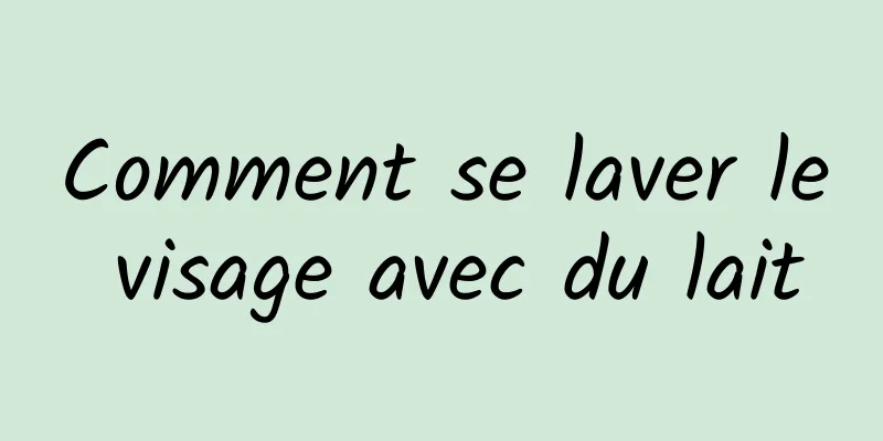 Comment se laver le visage avec du lait