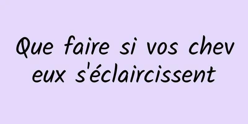 Que faire si vos cheveux s'éclaircissent